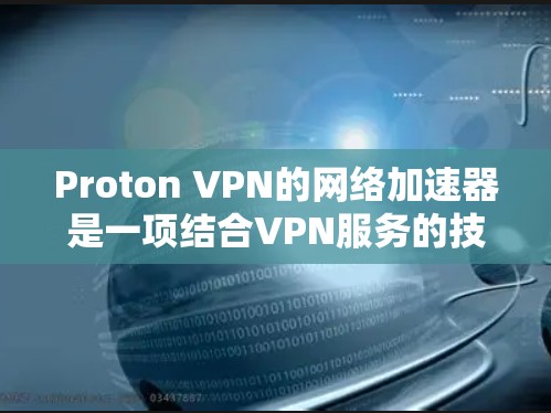 Proton VPN的网络加速器是一项结合VPN服务的技术,旨在优化网络性能,提升数据传输速度。以下是对其工作原理、优缺点及使用建议的详细分析 Proton VPN的网络加速器是一项结合VPN服务的技术,旨在优化网络性能,提升数据传输速度。以下是对其工作原理、优缺点及使用建议的详细分析