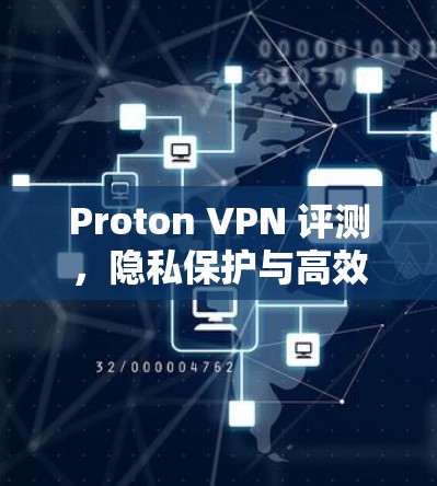 Proton VPN 评测,隐私保护与高效连接的完美结合 Proton VPN 评测,隐私保护与高效连接的完美结合