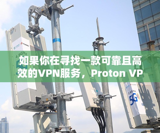 如果你在寻找一款可靠且高效的VPN服务,Proton VPN是一个不错的选择。以下是Proton VPN的一些推荐点 如果你在寻找一款可靠且高效的VPN服务,Proton VPN是一个不错的选择。以下是Proton VPN的一些推荐点