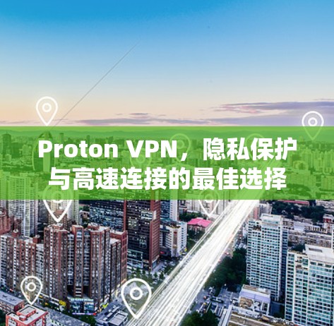Proton VPN,隐私保护与高速连接的最佳选择 Proton VPN,隐私保护与高速连接的最佳选择