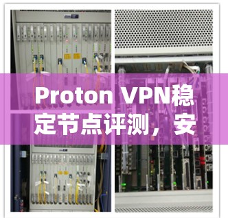 Proton VPN稳定节点评测,安全性与连接稳定性分析 Proton VPN稳定节点评测,安全性与连接稳定性分析