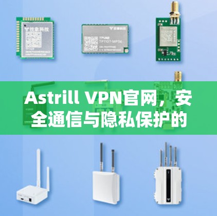 Astrill VPN官网,安全通信与隐私保护的最佳选择 Astrill VPN官网,安全通信与隐私保护的最佳选择