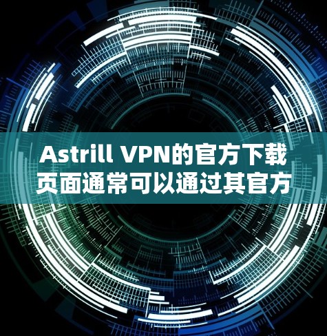 Astrill VPN的官方下载页面通常可以通过其官方网站访问。然而,需要注意的是,Astrill VPN在过去曾被指涉及网络安全事件,因此使用时应谨慎 Astrill VPN的官方下载页面通常可以通过其官方网站访问。然而,需要注意的是,Astrill VPN在过去曾被指涉及网络安全事件,因此使用时应谨慎