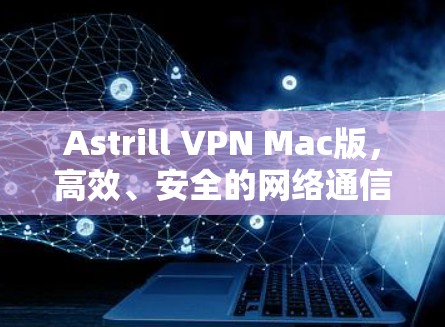 Astrill VPN Mac版,高效、安全的网络通信解决方案 Astrill VPN Mac版,高效、安全的网络通信解决方案