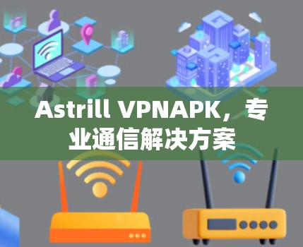 Astrill VPNAPK,专业通信解决方案