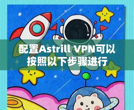 配置Astrill VPN可以按照以下步骤进行 配置Astrill VPN可以按照以下步骤进行