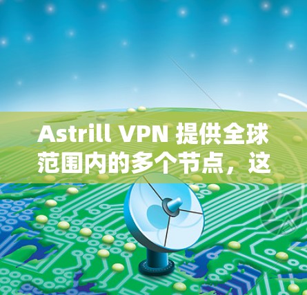 Astrill VPN 提供全球范围内的多个节点,这些节点分布在不同国家和地区,旨在为用户提供多样化的选择和连接选项。以下是一些关于Astrill VPN全球节点的详细信息 Astrill VPN 提供全球范围内的多个节点,这些节点分布在不同国家和地区,旨在为用户提供多样化的选择和连接选项。以下是一些关于Astrill VPN全球节点的详细信息