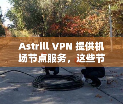 Astrill VPN 提供机场节点服务,这些节点专门为机场使用,确保飞行时的网络安全和隐私。以下是关于Astrill机场节点的详细信息 Astrill VPN 提供机场节点服务,这些节点专门为机场使用,确保飞行时的网络安全和隐私。以下是关于Astrill机场节点的详细信息
