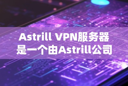 Astrill VPN服务器是一个由Astrill公司提供的高性能虚拟专用网络（VPN）服务器服务。以下是关于Astrill VPN服务器的详细介绍