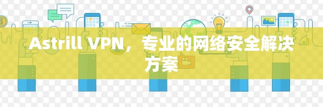 Astrill VPN,专业的网络安全解决方案 Astrill VPN,专业的网络安全解决方案