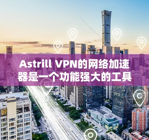 Astrill VPN的网络加速器是一个功能强大的工具,旨在优化网络性能,提升数据传输速度和稳定性。以下是对Astrill网络加速器的详细分析和总结 Astrill VPN的网络加速器是一个功能强大的工具,旨在优化网络性能,提升数据传输速度和稳定性。以下是对Astrill网络加速器的详细分析和总结
