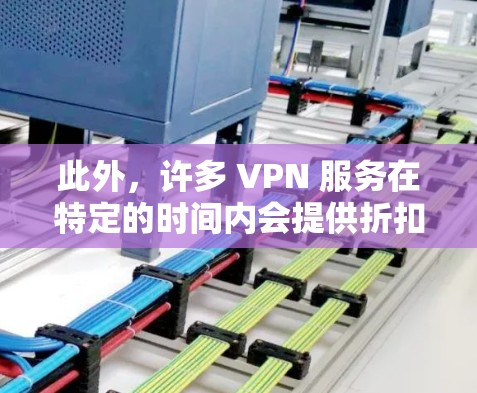 此外,许多 VPN 服务在特定的时间内会提供折扣或优惠,比如订阅年账单或享受特定优惠活动。建议在选择时,查看官网或官网页面,看看是否有可以节省费用 此外,许多 VPN 服务在特定的时间内会提供折扣或优惠,比如订阅年账单或享受特定优惠活动。建议在选择时,查看官网或官网页面,看看是否有可以节省费用