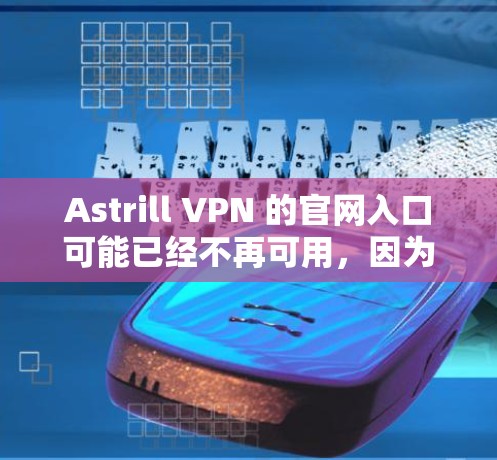 Astrill VPN 的官网入口可能已经不再可用,因为该服务可能已停止运营。由于各种原因,包括法律和合规问题,许多VPN服务会被迫暂停提供服务 Astrill VPN 的官网入口可能已经不再可用,因为该服务可能已停止运营。由于各种原因,包括法律和合规问题,许多VPN服务会被迫暂停提供服务