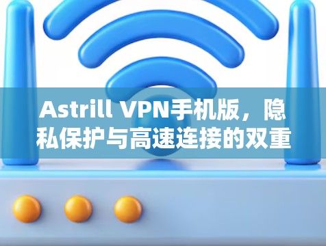 Astrill VPN手机版,隐私保护与高速连接的双重保障 Astrill VPN手机版,隐私保护与高速连接的双重保障