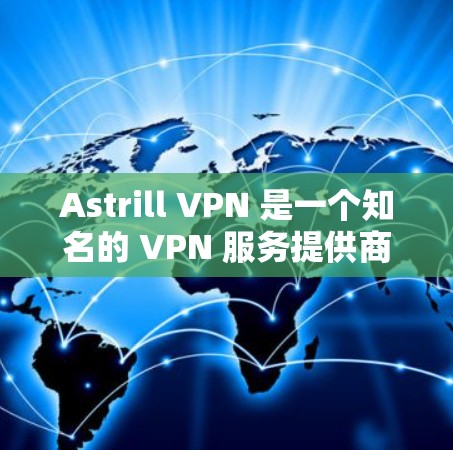 Astrill VPN 是一个知名的 VPN 服务提供商，以下是对其的详细评估和建议