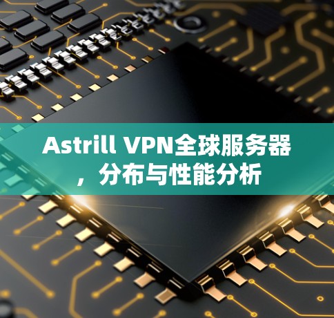 Astrill VPN全球服务器,分布与性能分析 Astrill VPN全球服务器,分布与性能分析
