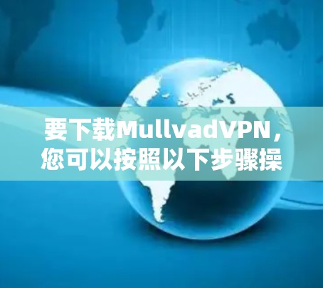 要下载MullvadVPN,您可以按照以下步骤操作