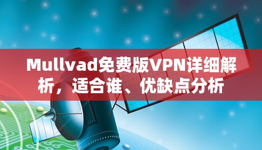 Mullvad免费版VPN详细解析,适合谁、优缺点分析 Mullvad免费版VPN详细解析,适合谁、优缺点分析