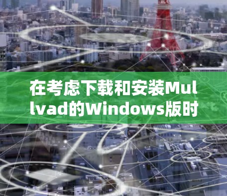在考虑下载和安装Mullvad的Windows版时,以下是一些关键步骤和注意事项,帮助您顺利完成安装和配置