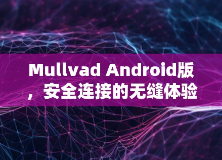 Mullvad Android版,安全连接的无缝体验 Mullvad Android版,安全连接的无缝体验