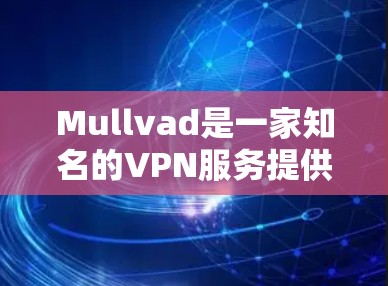 Mullvad是一家知名的VPN服务提供商，提供全球范围内的服务器网络，以满足用户的隐私保护和安全连接需求。以下是关于Mullvad全球节点的一些关键信息