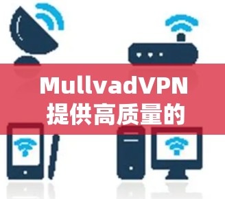 MullvadVPN 提供高质量的代理服务,适用于个人和企业用户。以下是其关键特点 MullvadVPN 提供高质量的代理服务,适用于个人和企业用户。以下是其关键特点