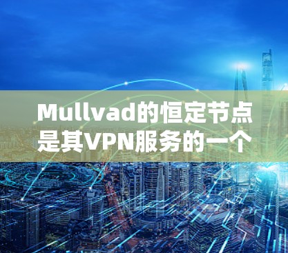 Mullvad的恒定节点是其VPN服务的一个重要功能,旨在为用户提供更稳定和可靠的连接体验。以下是关于恒定节点的详细分析 Mullvad的恒定节点是其VPN服务的一个重要功能,旨在为用户提供更稳定和可靠的连接体验。以下是关于恒定节点的详细分析