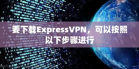 要下载ExpressVPN，可以按照以下步骤进行