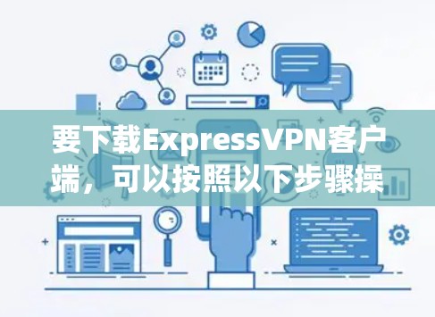 要下载ExpressVPN客户端,可以按照以下步骤操作 要下载ExpressVPN客户端,可以按照以下步骤操作