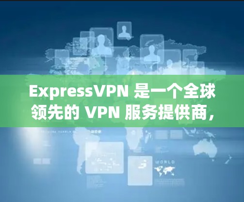 ExpressVPN 是一个全球领先的 VPN 服务提供商，他们提供多平台的 VPN 应用，包括 Android。以下是使用 ExpressVPN 在 Android 设备上的步骤