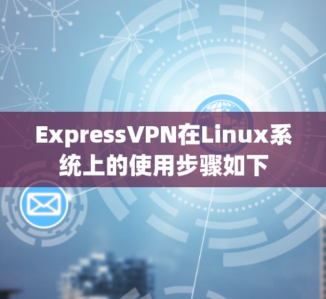 ExpressVPN在Linux系统上的使用步骤如下 ExpressVPN在Linux系统上的使用步骤如下