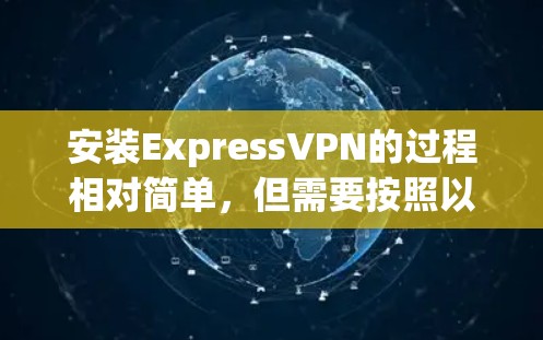 安装ExpressVPN的过程相对简单,但需要按照以下步骤进行 安装ExpressVPN的过程相对简单,但需要按照以下步骤进行