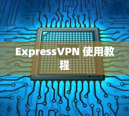 ExpressVPN 使用教程 ExpressVPN 使用教程