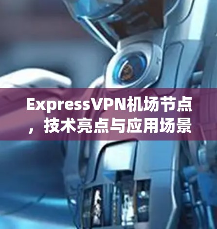 ExpressVPN机场节点,技术亮点与应用场景分析 ExpressVPN机场节点,技术亮点与应用场景分析