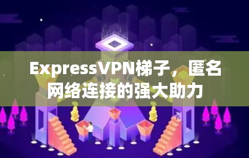 ExpressVPN梯子，匿名网络连接的强大助力