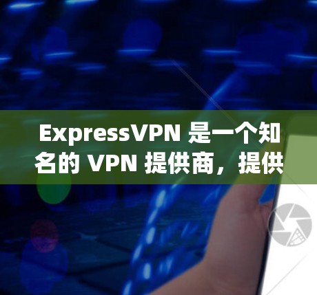 ExpressVPN 是一个知名的 VPN 提供商,提供高质量的隐私保护和安全服务。以下是一些关于 ExpressVPN 的推荐和详细信息