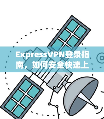 ExpressVPN登录指南,如何安全快速上线