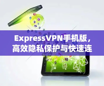 ExpressVPN手机版，高效隐私保护与快速连接的完美融合