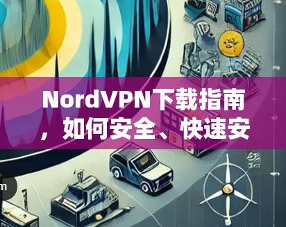 NordVPN下载指南,如何安全、快速安装NordVPN NordVPN下载指南,如何安全、快速安装NordVPN