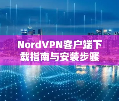 NordVPN客户端下载指南与安装步骤 NordVPN客户端下载指南与安装步骤