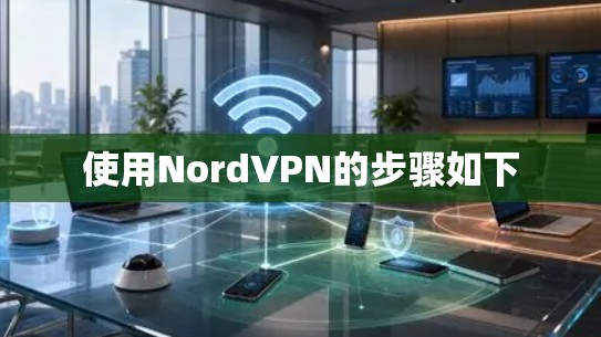 使用NordVPN的步骤如下 使用NordVPN的步骤如下