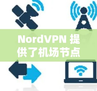 NordVPN 提供了机场节点服务,旨在为飞行时或在公共场所使用互联网提供一个安全、匿名的网络环境。以下是关于 NordVPN 机场节点的一些关键信息和步骤 NordVPN 提供了机场节点服务,旨在为飞行时或在公共场所使用互联网提供一个安全、匿名的网络环境。以下是关于 NordVPN 机场节点的一些关键信息和步骤