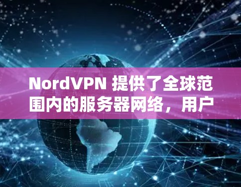 NordVPN 提供了全球范围内的服务器网络,用户可以根据需求选择最适合的服务器。以下是一些关键点关于 NordVPN 的服务器 NordVPN 提供了全球范围内的服务器网络,用户可以根据需求选择最适合的服务器。以下是一些关键点关于 NordVPN 的服务器