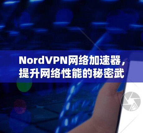 NordVPN网络加速器,提升网络性能的秘密武器