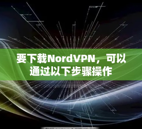 要下载NordVPN,可以通过以下步骤操作 要下载NordVPN,可以通过以下步骤操作