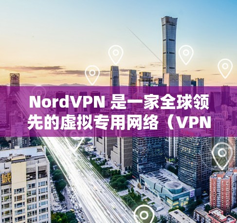 NordVPN 是一家全球领先的虚拟专用网络（VPN）服务提供商，拥有庞大的全球服务器网络，分布于多个国家和地区。以下是关于 NordVPN 全球服务器的一些关键信息