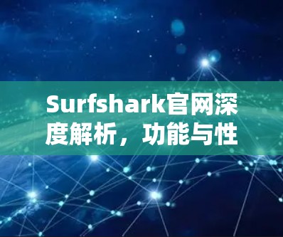 Surfshark官网深度解析,功能与性能的全面评估 Surfshark官网深度解析,功能与性能的全面评估