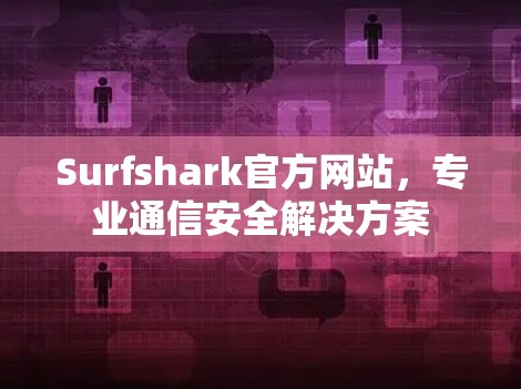 Surfshark官方网站,专业通信安全解决方案 Surfshark官方网站,专业通信安全解决方案