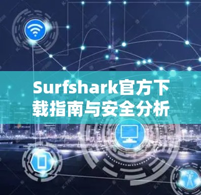 Surfshark官方下载指南与安全分析 Surfshark官方下载指南与安全分析