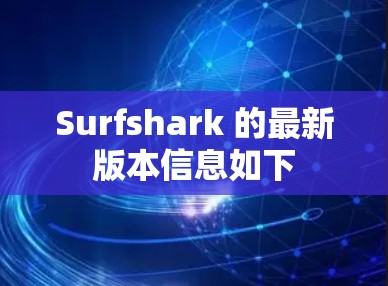 Surfshark 的最新版本信息如下 Surfshark 的最新版本信息如下